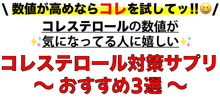 コレステロール数値が高めならコレを試してッ!!コレステロールの数値が気になってる人に嬉しい♪コレステロール対策サプリおすすめ3選